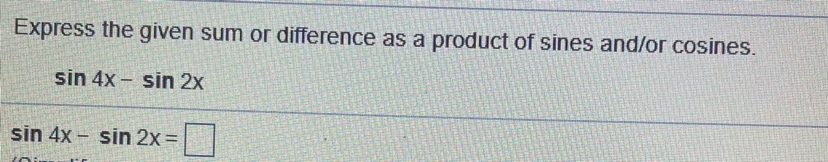 Express the given sum or difference as a product of sines and/or cosines.
sin 4x - sin 2x
sin 4x - sin 2x =
