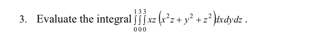 133
3. Evaluate the integral jjfxz (x*z + y²+z² ktxdydz .
XZ
000
