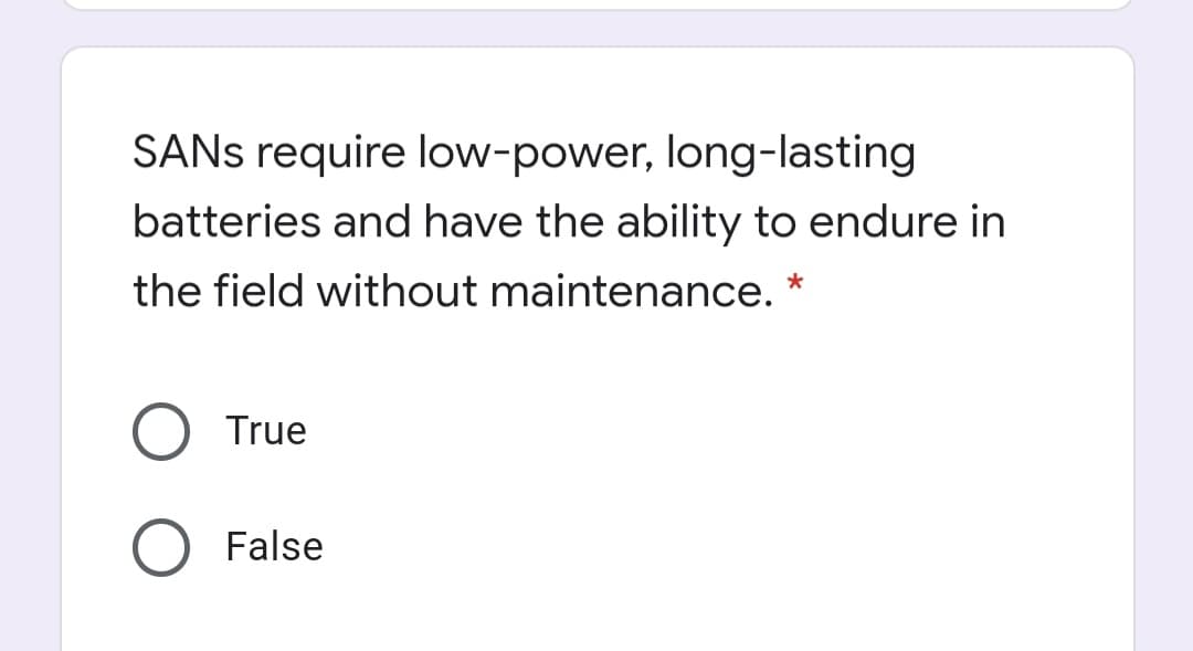 SANS require low-power, long-lasting
batteries and have the ability to endure in
the field without maintenance. *
True
False
