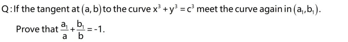 Q:lf the tangent at (a, b) to the curve x +y = c° meet the curve again in (a,,b,).
a,
b,
Prove that
= -1.
a
b
