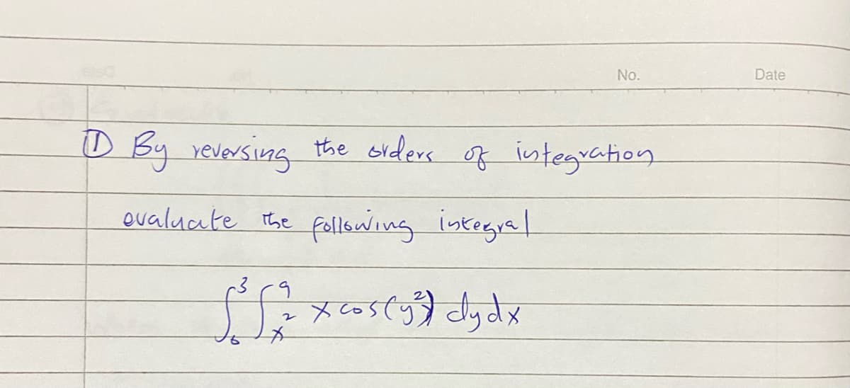 11 By reversing
evaluate the
9
2
*
No.
the orders of integration
following integral
x cos(y cyd x
Date