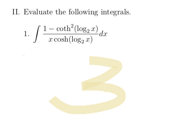 II. Evaluate the following integrals.
-
·[²
- coth² (log₂x)
x cosh (log₂ x)
-dx
3
1.