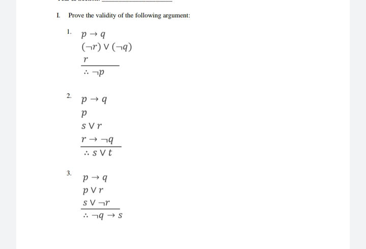 I.
Prove the validity of the following argument:
1.
p → q
(¬r) V (¬q)
: -p
p → q
s Vr
r → ¬9
.: s Vt
3.
p → 9
p V r
s V ¬r
: ¬9 → s
