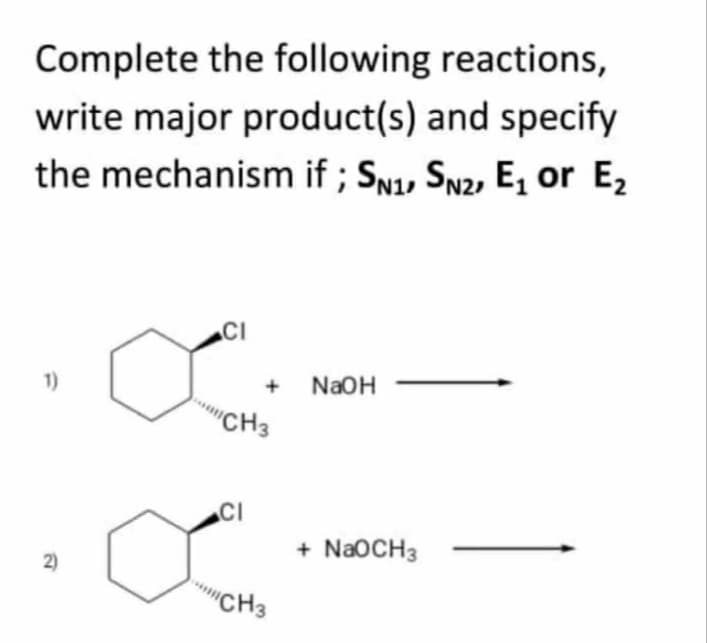Complete the following reactions,
write major product(s) and specify
the mechanism if ; SN1, Sn2, E, or E2
CI
1)
NaOH
""CH3
CI
+ NAOCH3
2)
"CH3
