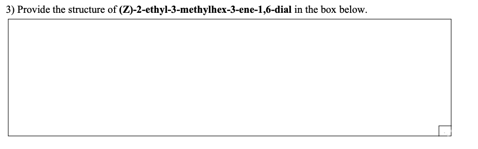 3) Provide the structure of (Z)-2-ethyl-3-methylhex-3-ene-1,6-dial in the box below.
