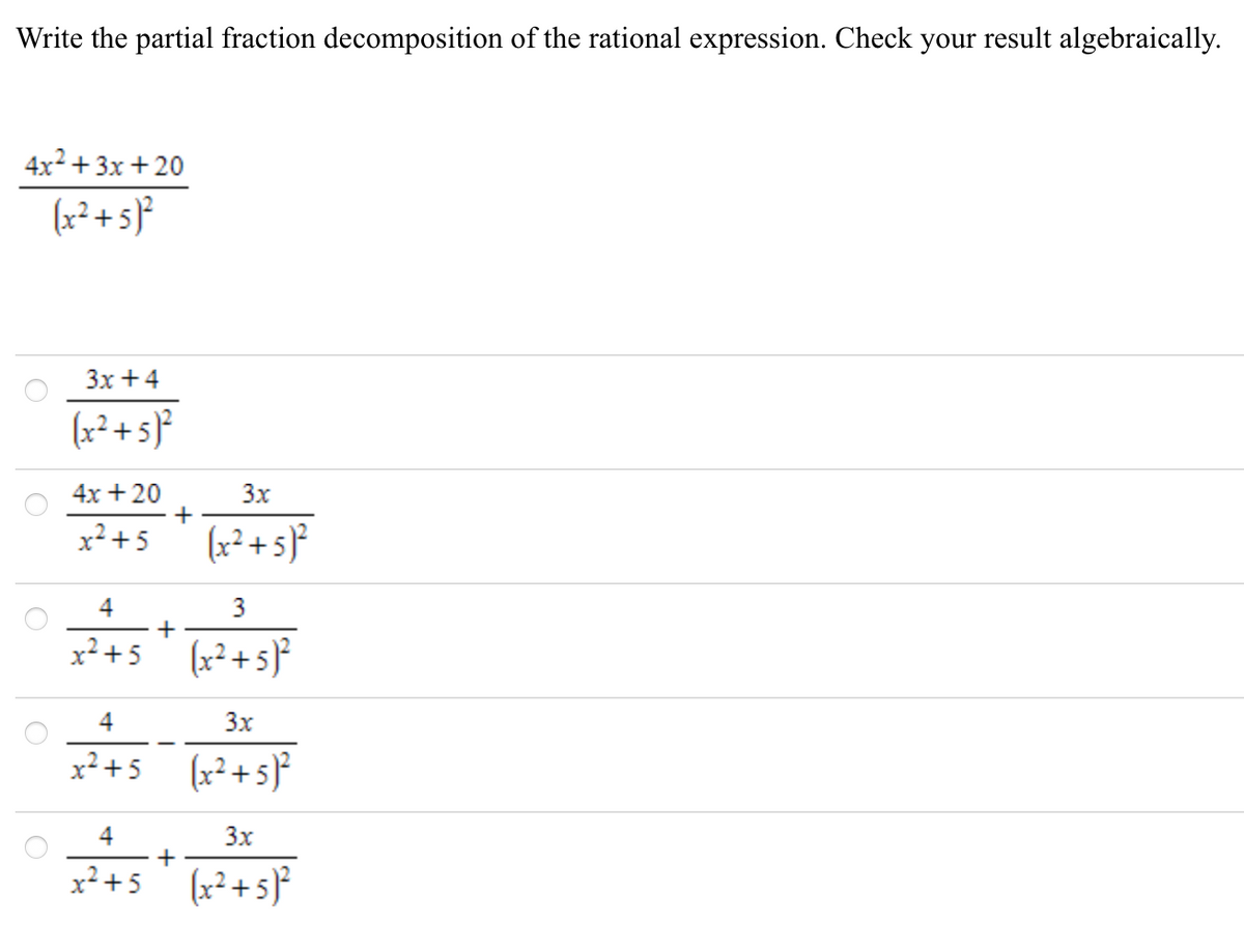 Write the partial fraction decomposition of the rational expression. Check your result algebraically.
4x2 + 3x + 20
(x² + 5}*
Зх +4
(x² + 5}°
4x + 20
3x
x² +5
(x² + 5}²
4
3
+
x²+5 (x²+5}°
4
3x
x+5
(x² + 5}²
4
+
x²+5 (x²+5}*
3)
