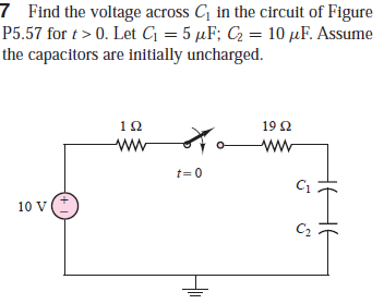 7 Find the voltage across C in the circuit of Figure
P5.57 for t> 0. Let G = 5 µF; C = 10 µF. Assume
the capacitors are initially uncharged.
12
19 2
ww
t= 0
10 v(*
C2

