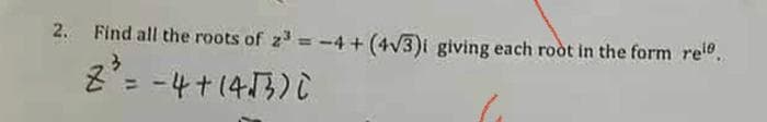 2. Find all the roots of z -4 + (4V3)i giving each root in the form re".
= -4+(43) C
