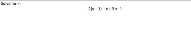 Solve for x.
-2(x – 1) – x + 3 = -1
