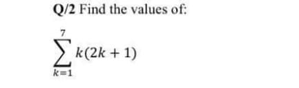 Q/2 Find the values of:
> k(2k + 1)
k=1

