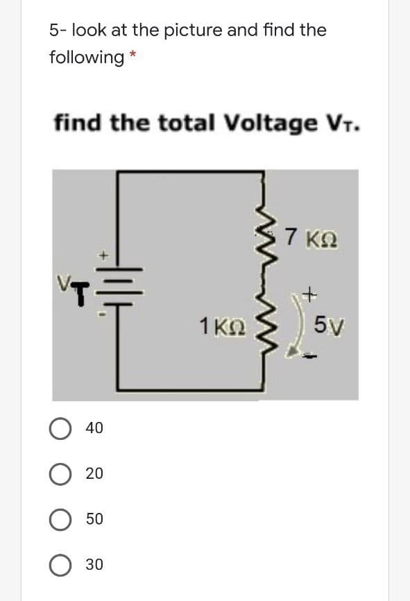 5- look at the picture and find the
following *
find the total Voltage Vr.
7 K2
+,
1 ΚΩ
5V
40
20
50
30
