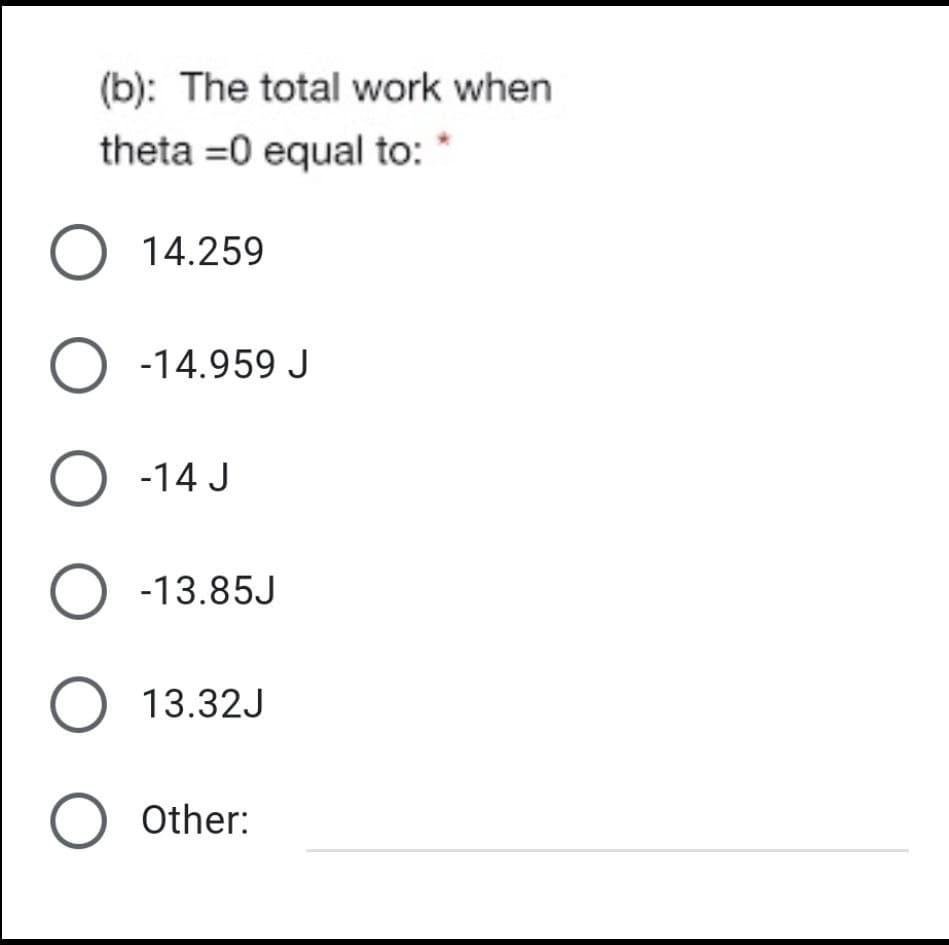 (b): The total work when
theta =0 equal to:
O 14.259
O -14.959 J
O -14 J
O -13.85J
O 13.32J
Other:
O O O O
