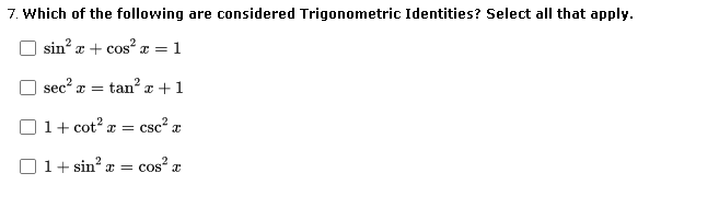 7. Which of the following are considered Trigonometric Identities? Select all that apply.
sin? æ + cos? a = 1
sec? a = tan? x +1
x = csc² æ
1+ sin? æ
cos a
