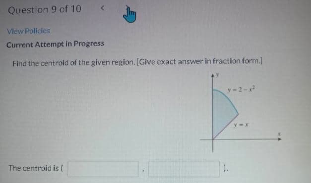Question 9 of 10
View Policies
Current Attempt in Progress
Find the centroid of the given region. [Give exact answer in fraction form.]
y-2-
The centroid is(
).
