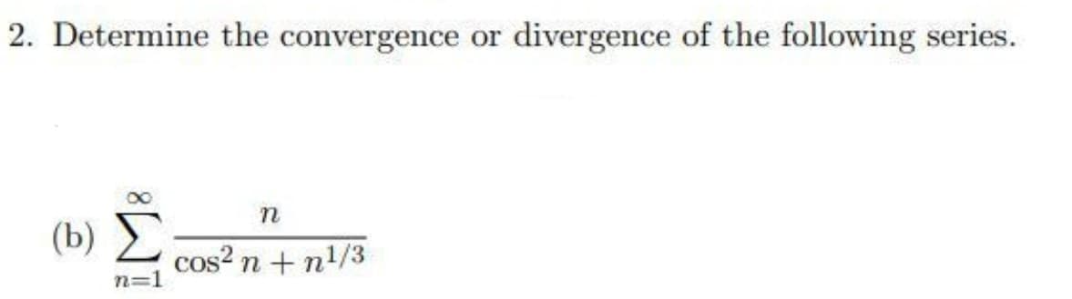 2. Determine the convergence or divergence of the following series.
n
(b) Σ
cos? n + n!/3
n=1
