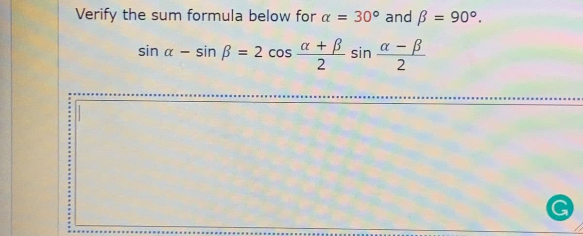 Verify the sum formula below for a = 30° and B = 90°.
%3D
sin a – sin B = 2 cos
a + B
sin
a – ß
-
-
2
2
