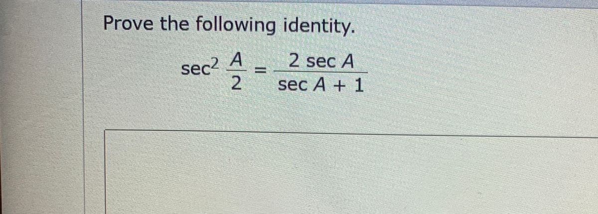 Prove the following identity.
sec2
A _ 2 seC A
ansm
sec A + 1
