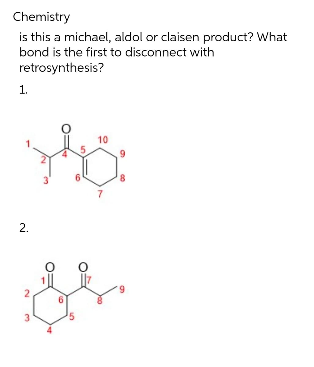 Chemistry
is this a michael, aldol or claisen product? What
bond is the first to disconnect with
retrosynthesis?
1.
2.
2
3
3
O
5
6
O
10
7
9
8