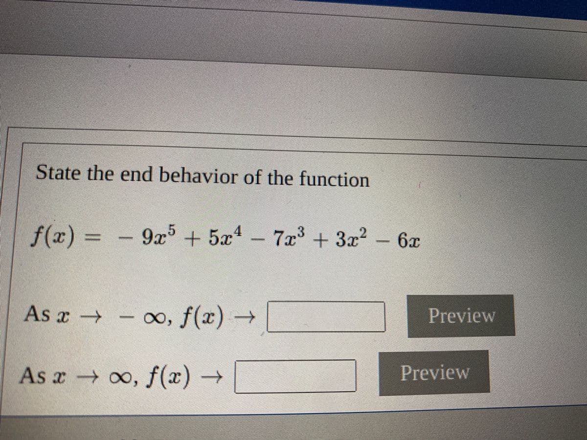 State the end behavior of the function
f(x) = - 9 + 5x4 - – 6x
- 9x + 5x4
7x +3x2
%D
As x
o, f(x)-
Preview
As a 00, f(x) →
Preview
