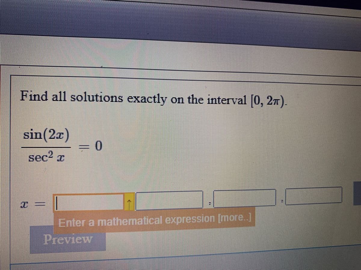 Find all solutions exactly on the interval [0, 27).
sin(2x)
0.
sec2 x
Enter a mathematical expression (more..)
Preview i
