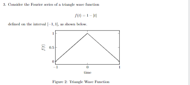 3. Consider the Fourier scries of a triangle wave function
S(1) = 1 - |4
defined on the interval [–1, 1], as shown below.
0.5
-1
1
time
Figure 2: Triangle Wave Function
