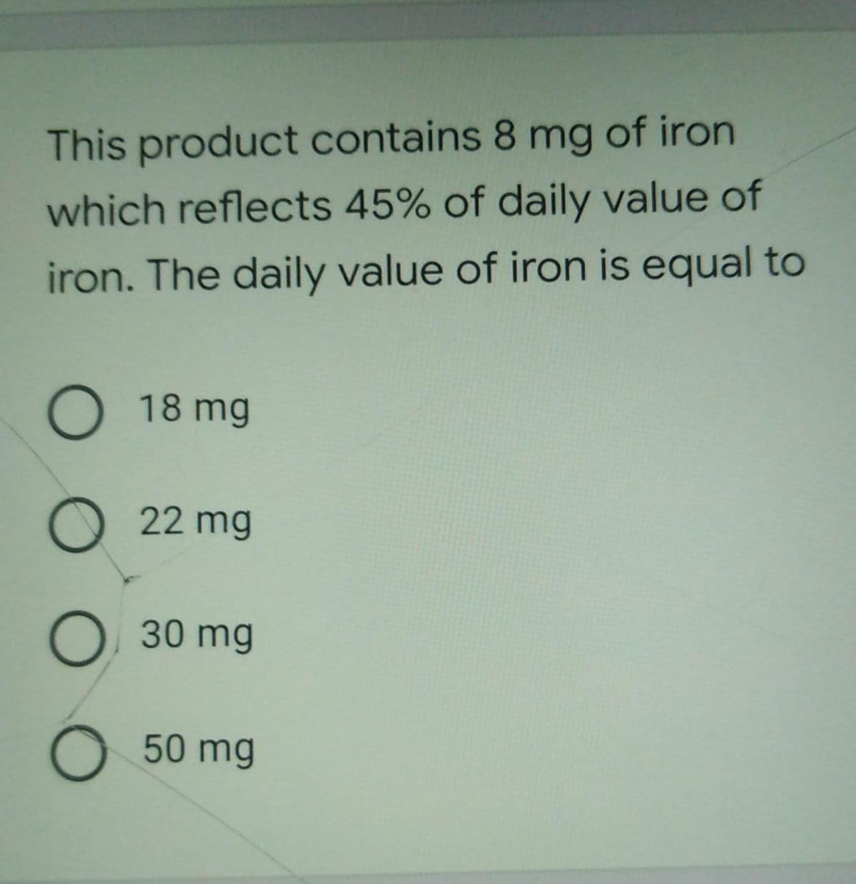 This product contains 8 mg of iron
which reflects 45% of daily value of
iron. The daily value of iron is equal to
O 18 mg
O 22 mg
O 30 mg
50 mg
