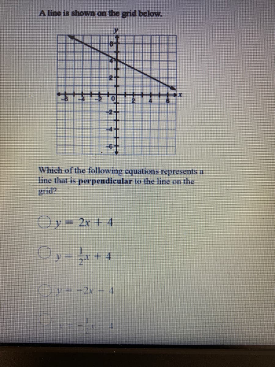 A line is shown on the grid below.
2-
2+
14-
Which of the following equations represents a
line that is perpendicular to the line on the
grid?
Oy= 2r + 4
Oy=+ 4
Oy=-2r- 4
