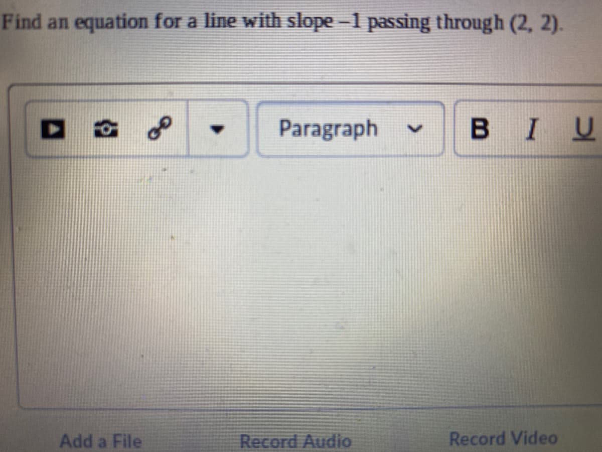 Find an equation for a line with slope -1 passing through (2, 2).
Paragraph
BIU
Add a File
Record Audio
Record Video
