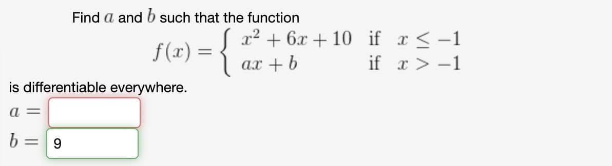 Find a and b such that the function
x2 + 6x + 10 if x <-1
f(x) = {
if x > -1
ах + b
is differentiable everywhere.
9.
