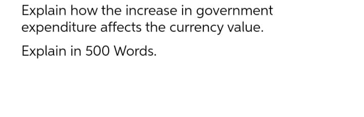 Explain how the increase in government
expenditure affects the currency value.
Explain in 500 Words.