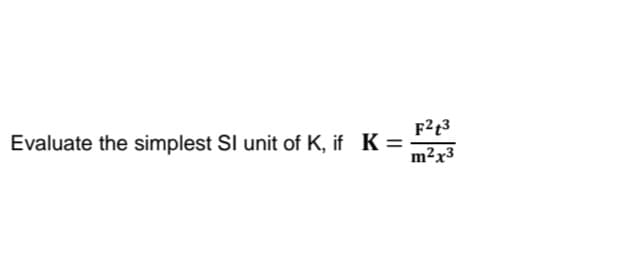 F23
Evaluate the simplest SI unit of K, if K =
m²x3
