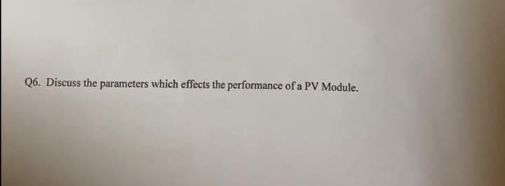 Q6. Discuss the parameters which effects the performance of a PV Module.
