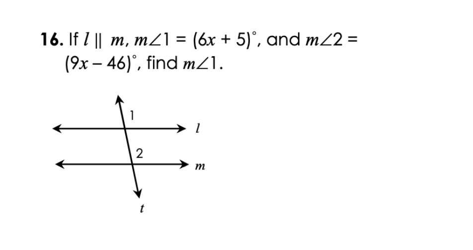 16. If I || m, mZ1 = (6x + 5)°, and m22 =
(9x – 46)°, find mZ1.
|
1
m
t

