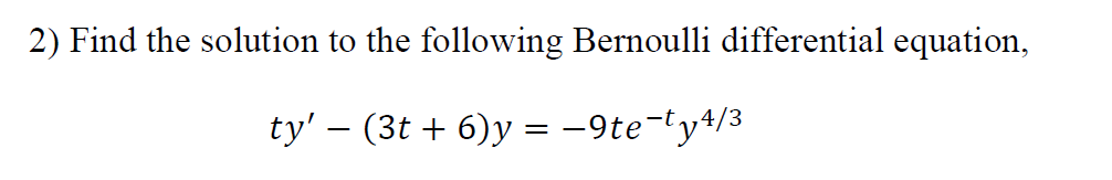 2) Find the solution to the following Bernoulli differential equation,
ty' – (3t + 6)y = -9te-ty+/3
