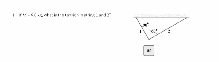 1. If M = 6.0 kg, what is the tension in string 1 and 2?
30%
60°
M

