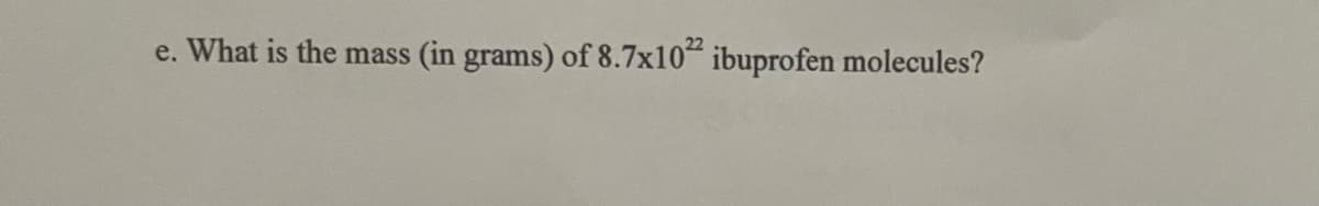 e. What is the mass (in grams) of 8.7x1022 ibuprofen molecules?