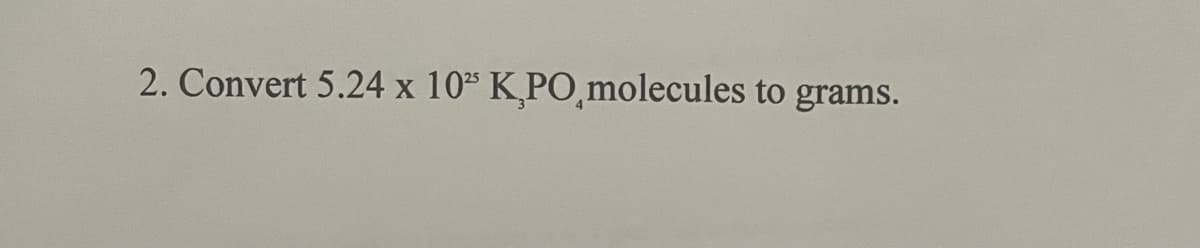 2. Convert 5.24 x 10" K,PO molecules to grams.