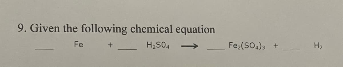 9. Given the following chemical equation
Fe
H₂SO4
+
Fe₂(SO4)3
+
H₂