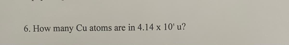 6. How many Cu atoms are in 4.14 x 10' u?