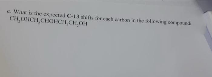 c. What is the expected C-13 shifts for each carbon in the following compound:
CH₂OHCH₂CHOHCH₂CH₂OH