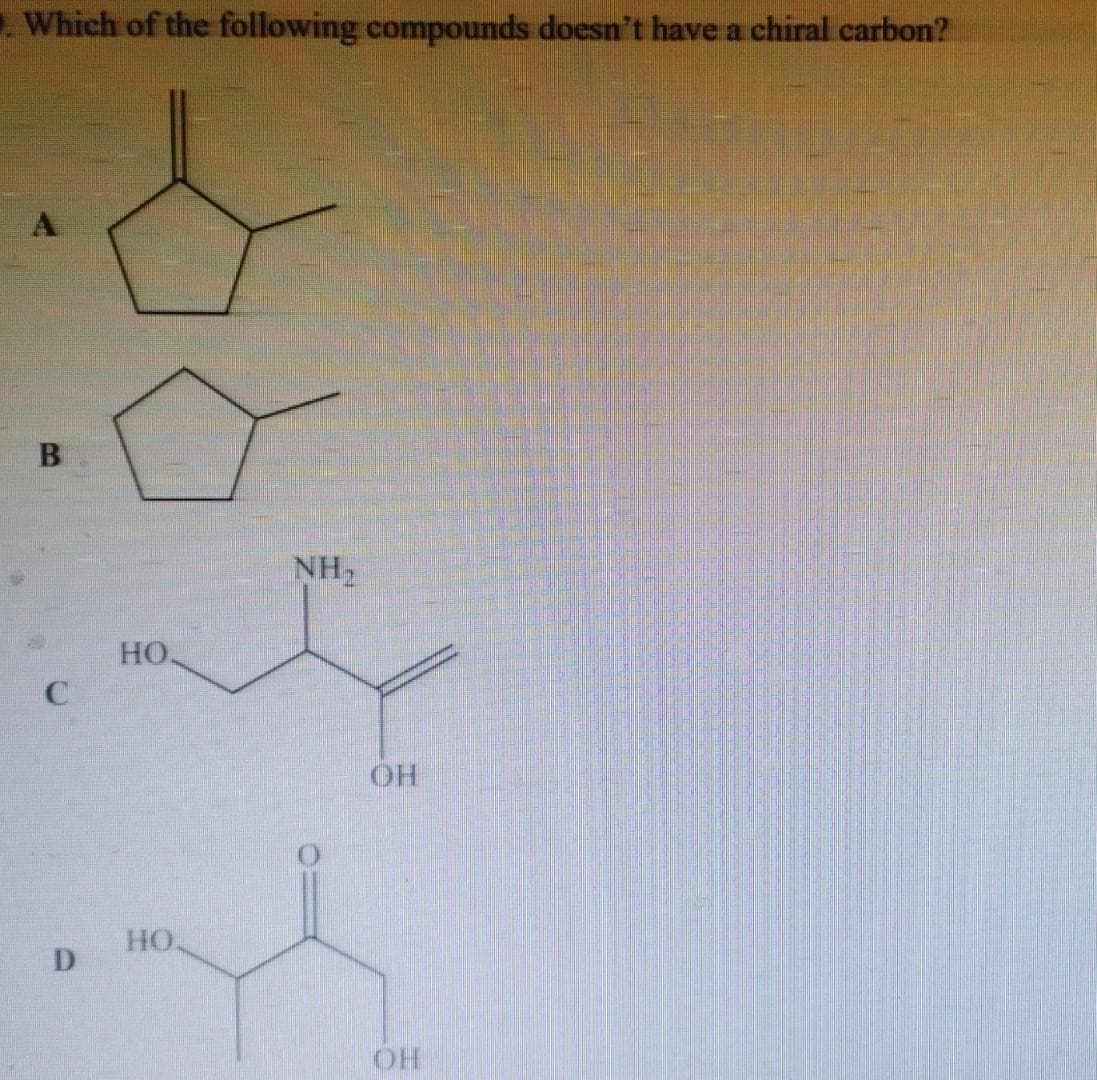 Which of the following compounds doesn't have a chiral carbon?
B
D
HO.
HO.
NH,
ОН
OH