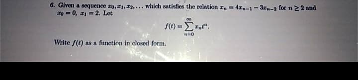6. Given a sequence ro, z1, 2,... which satisfies the relation r, = 4z,n-1-3zn-2 for n 22 and
20 = 0, a1 = 2. Let
Write f(t) as a function in closed form.
