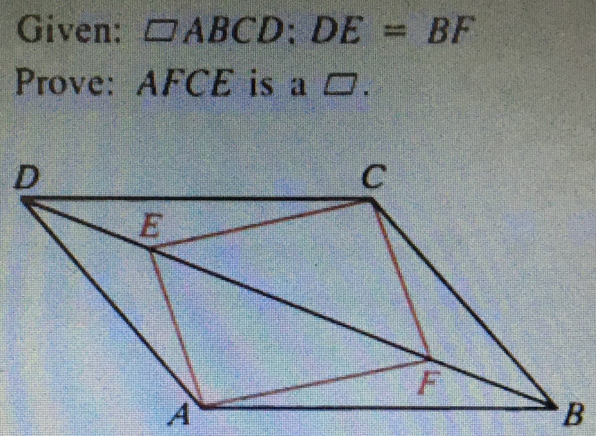 Given: DABCD: DE = BF
Prove: AFCE is a D.
