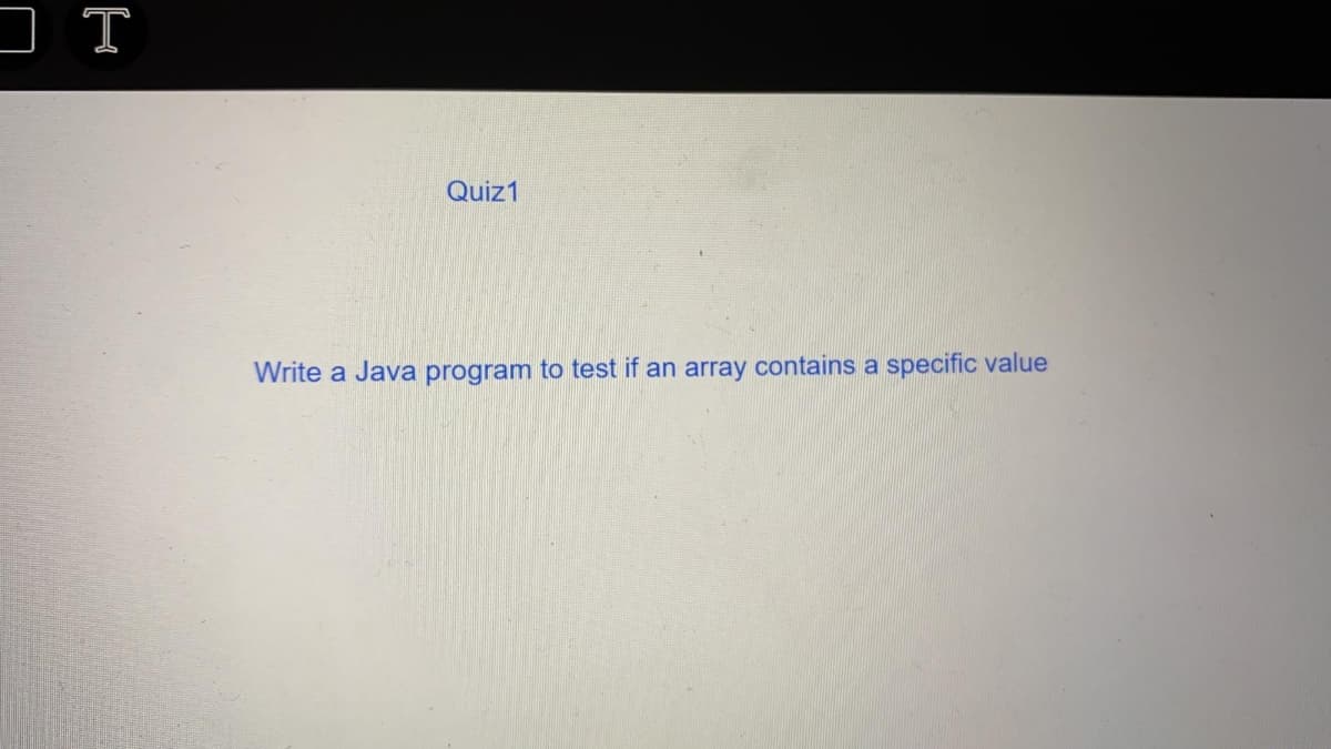 Quiz1
Write a Java program to test if an array contains a specific value
