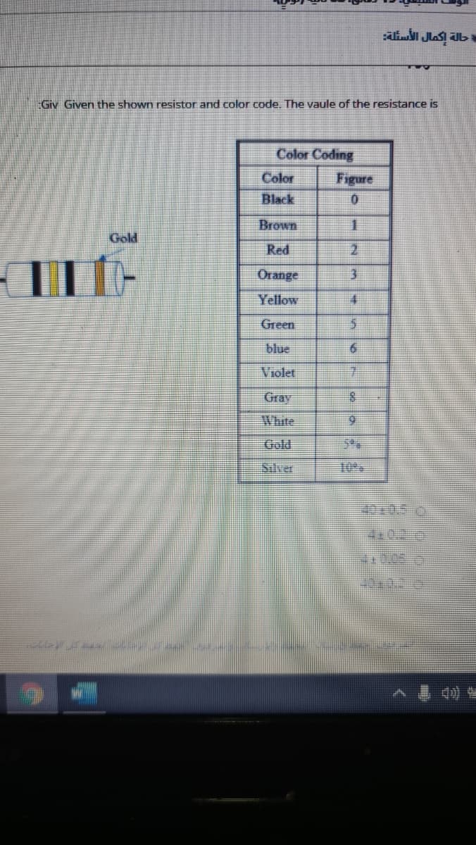 Giv Given the shown resistor and color code, The vaule of the resistance is
Color Coding
Color
Figure
Black
0.
Brown
1.
Gold
Red
Orange
3.
Yellow
Green
blue
Violet
Gray
White
Gold
Silver
10%

