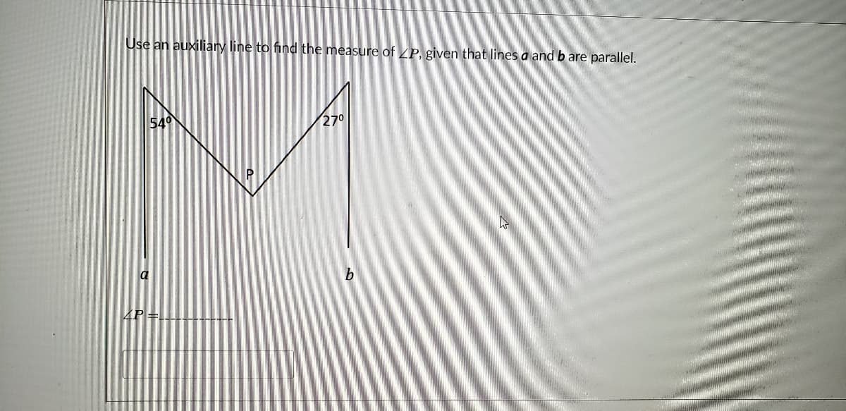 Use an auxiliary line to find the measure of ZP, given that lines a and b are parallel.
540
270
4P =
