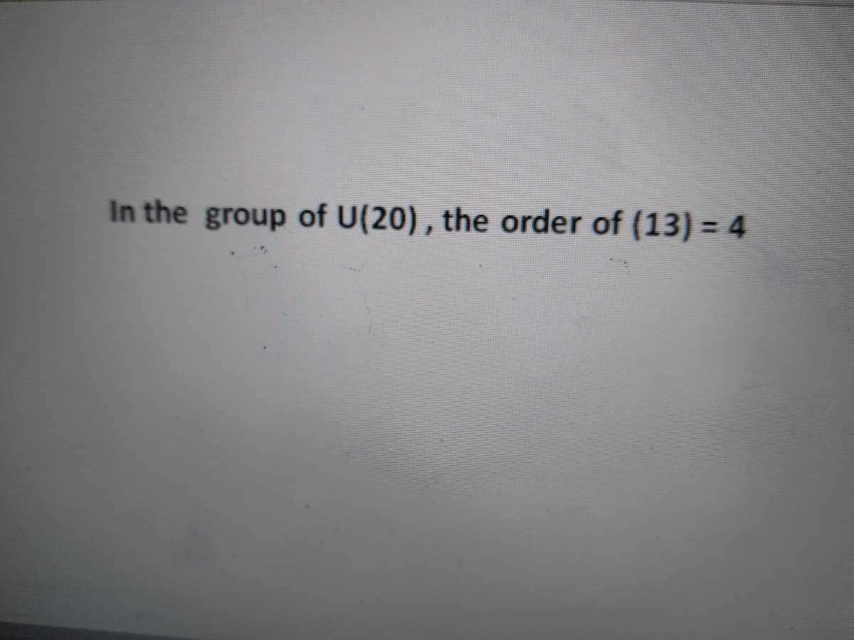 In the group of U(20) , the order of (13) = 4
