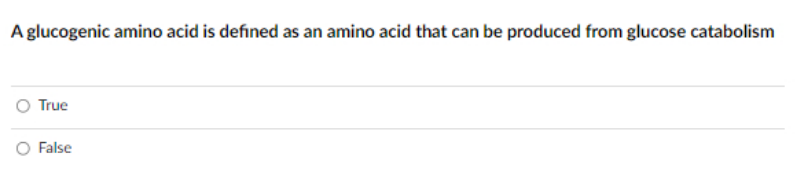 A glucogenic amino acid is defined as an amino acid that can be produced from glucose catabolism
O True
False