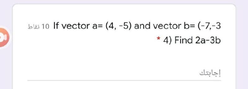 bläs 10 If vector a= (4, -5) and vector b= (-7,-3
4) Find 2a-3b
إجابتك
