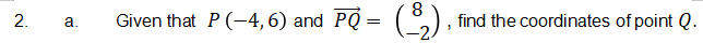Given that P (-4,6) and PQ =
(°,),
8
find the coordinates of point Q.
2.
а.
